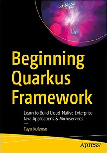 Beginning Quarkus Framework: Build Cloud-Native Enterprise Java Applications and Microservices