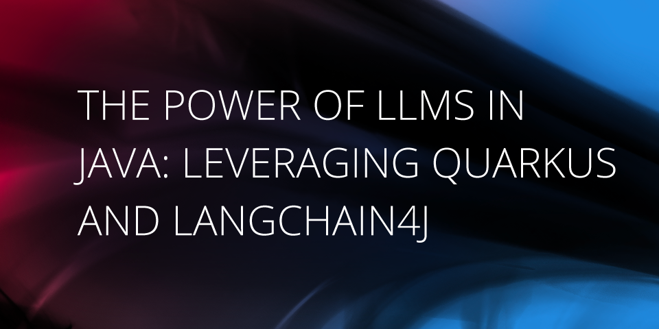 The Power of LLMs in Java: Leveraging Quarkus and LangChain4j article